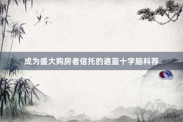 成为盛大购房者信托的遴蓝十字脑科荐
