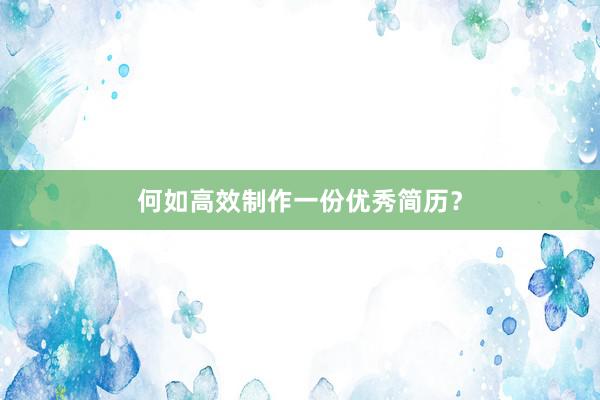 何如高效制作一份优秀简历?
