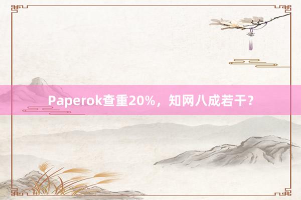 Paperok查重20%，知网八成若干？