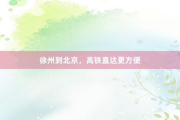 徐州到北京，高铁直达更方便