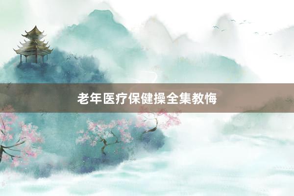 老年医疗保健操全集教悔